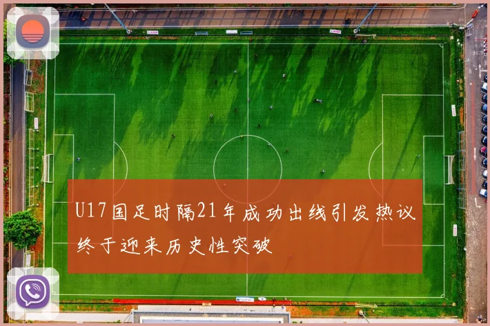 U17国足时隔21年成功出线引发热议终于迎来历史性突破