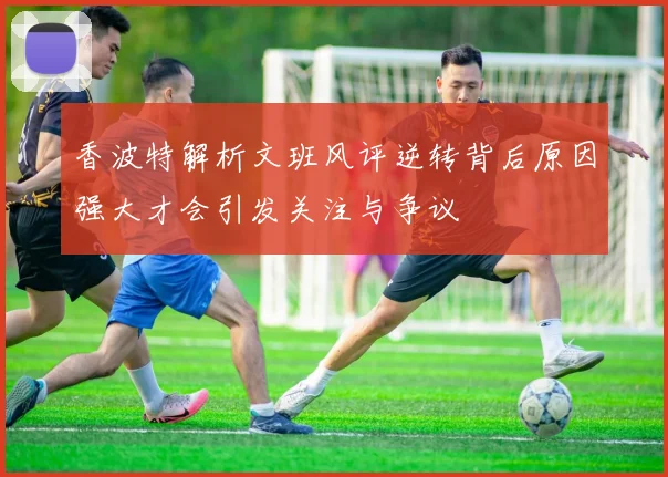 香波特解析文班风评逆转背后原因强大才会引发关注与争议