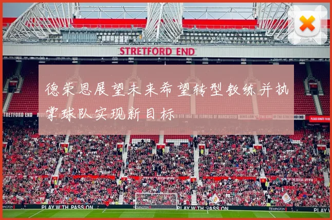 德荣恩展望未来希望转型教练并执掌球队实现新目标