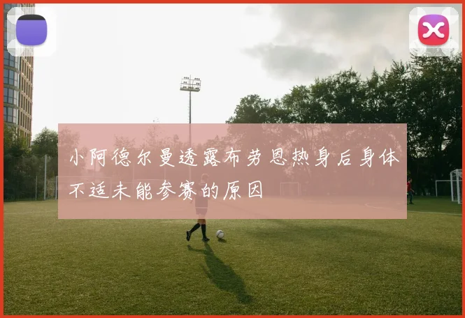 小阿德尔曼透露布劳恩热身后身体不适未能参赛的原因