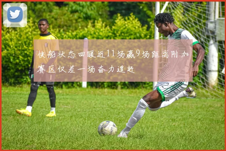 快船状态回暖近11场赢9场距离附加赛区仅差一场奋力追赶