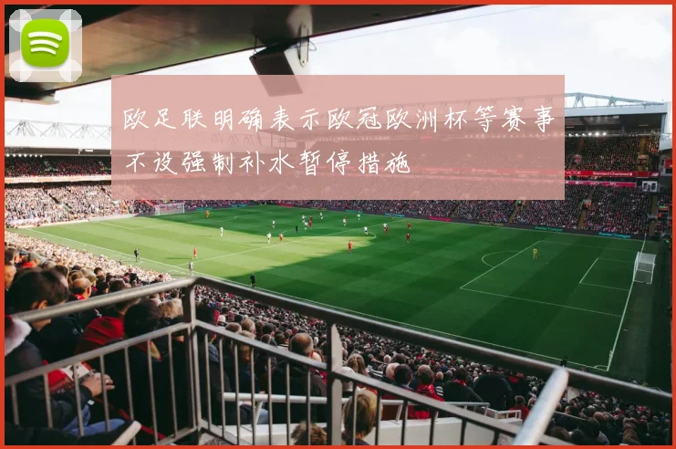 欧足联明确表示欧冠欧洲杯等赛事不设强制补水暂停措施
