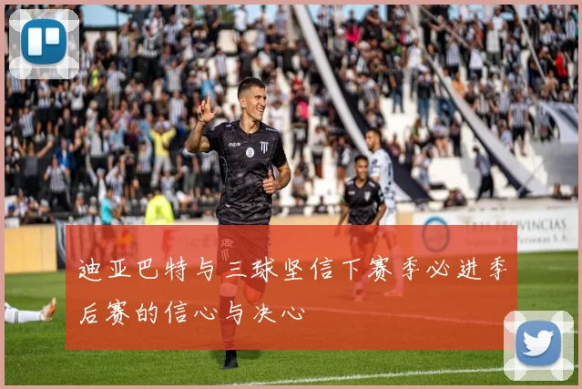 迪亚巴特与三球坚信下赛季必进季后赛的信心与决心